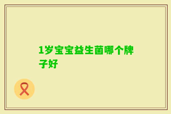 1岁宝宝益生菌哪个牌子好 1岁宝宝益生菌哪个牌子好
