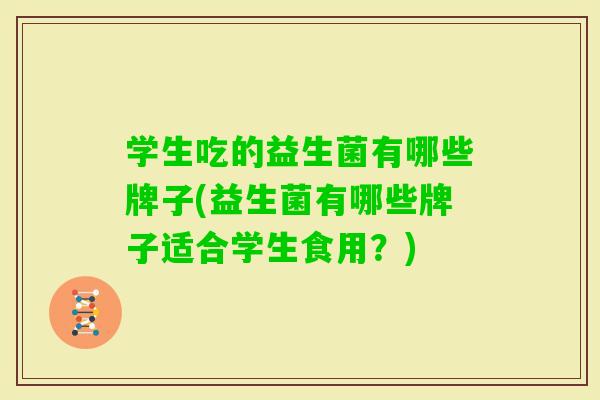 学生吃的益生菌有哪些牌子(益生菌有哪些牌子适合学生食用？)