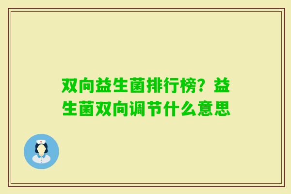 双向益生菌排行榜?益生菌双向调节什么意思 双向益生菌排行榜?益生菌双向调节什么意思