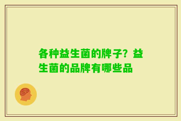 各种益生菌的牌子？益生菌的品牌有哪些品