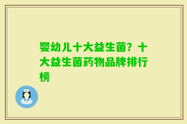 婴幼儿十大益生菌?十大益生菌品牌排行榜 婴幼儿十大益生菌?十大益生菌品牌排行榜