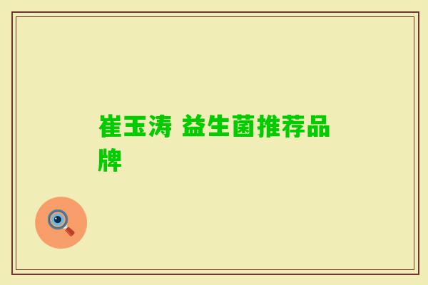 崔玉涛 益生菌推荐品牌 崔玉涛 益生菌推荐品牌