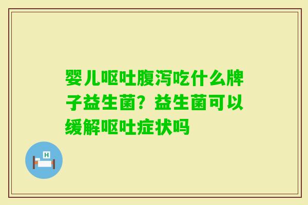 婴儿吃什么牌子益生菌?益生菌可以缓解症状吗 婴儿吃什么牌子益生菌?益生菌可以缓解症状吗