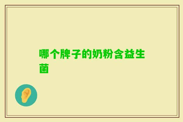 哪个牌子的奶粉含益生菌 哪个牌子的奶粉含益生菌