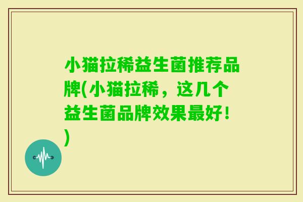 小猫拉稀益生菌推荐品牌(小猫拉稀，这几个益生菌品牌效果好！)
