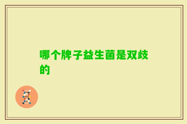 哪个牌子益生菌是双歧的 哪个牌子益生菌是双歧的