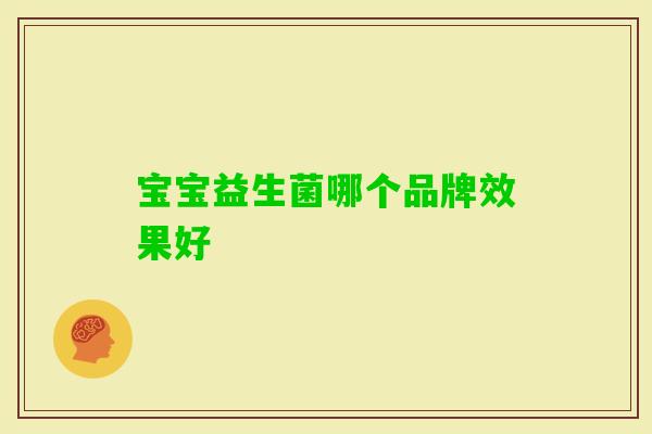 宝宝益生菌哪个品牌效果好 宝宝益生菌哪个品牌效果好