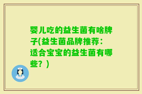 婴儿吃的益生菌有啥牌子(益生菌品牌推荐:适合宝宝的益生菌有哪些?) 婴儿吃的益生菌有啥牌子(益生菌品牌推荐:适合宝宝的益生菌有哪些?)