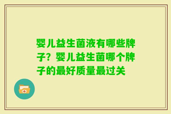 婴儿益生菌液有哪些牌子？婴儿益生菌哪个牌子的好质量过关