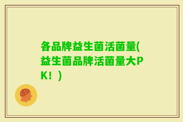 各品牌益生菌活菌量(益生菌品牌活菌量大PK！)