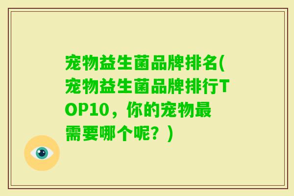 宠物益生菌品牌排名(宠物益生菌品牌排行TOP10,你的宠物需要哪个呢?) 宠物益生菌品牌排名(宠物益生菌品牌排行TOP10,你的宠物需要哪个呢?)