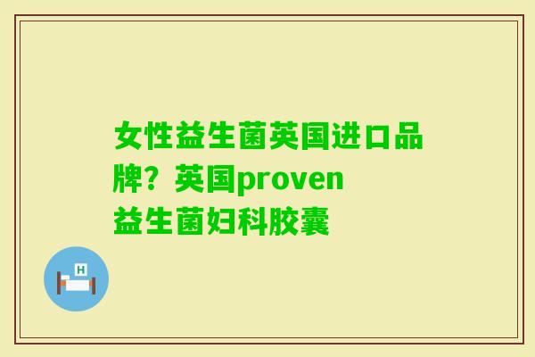 女性益生菌英国进口品牌?英国proven益生菌胶囊 女性益生菌英国进口品牌?英国proven益生菌胶囊