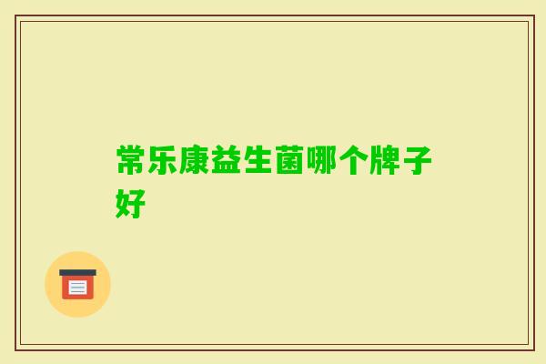 常乐康益生菌哪个牌子好 常乐康益生菌哪个牌子好