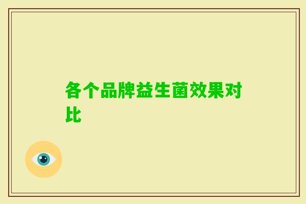 各个品牌益生菌效果对比 各个品牌益生菌效果对比