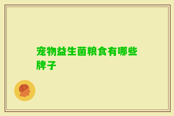 宠物益生菌粮食有哪些牌子 宠物益生菌粮食有哪些牌子