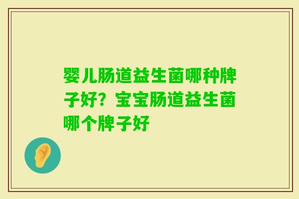 婴儿肠道益生菌哪种牌子好?宝宝肠道益生菌哪个牌子好 婴儿肠道益生菌哪种牌子好?宝宝肠道益生菌哪个牌子好