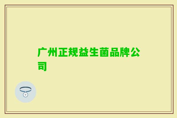 广州正规益生菌品牌公司 广州正规益生菌品牌公司