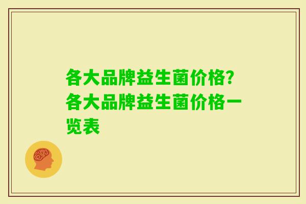各大品牌益生菌价格？各大品牌益生菌价格一览表