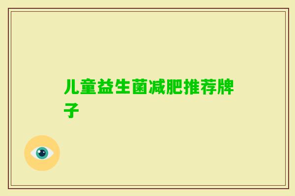 儿童益生菌推荐牌子 儿童益生菌推荐牌子