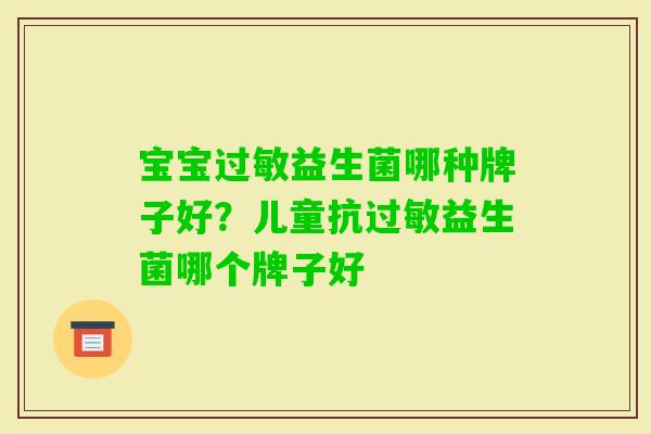 宝宝益生菌哪种牌子好?儿童抗益生菌哪个牌子好 宝宝益生菌哪种牌子好?儿童抗益生菌哪个牌子好