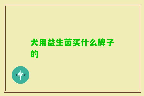 犬用益生菌买什么牌子的