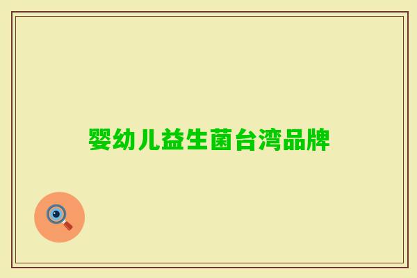 婴幼儿益生菌台湾品牌 婴幼儿益生菌台湾品牌