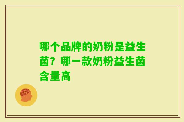 哪个品牌的奶粉是益生菌?哪一款奶粉益生菌含量高 哪个品牌的奶粉是益生菌?哪一款奶粉益生菌含量高