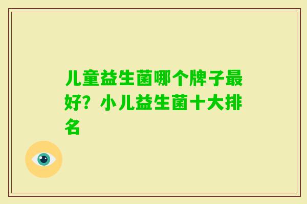 儿童益生菌哪个牌子好?小儿益生菌十大排名 儿童益生菌哪个牌子好?小儿益生菌十大排名