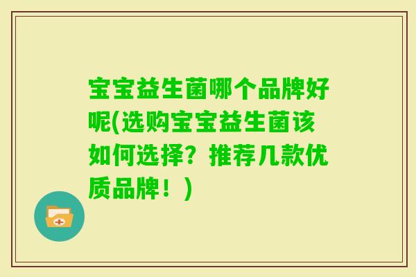 宝宝益生菌哪个品牌好呢(选购宝宝益生菌该如何选择?推荐几款优质品牌!) 宝宝益生菌哪个品牌好呢(选购宝宝益生菌该如何选择?推荐几款优质品牌!)