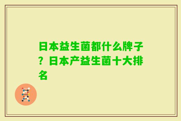 日本益生菌都什么牌子?日本产益生菌十大排名 日本益生菌都什么牌子?日本产益生菌十大排名