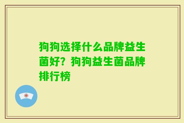 狗狗选择什么品牌益生菌好?狗狗益生菌品牌排行榜 狗狗选择什么品牌益生菌好?狗狗益生菌品牌排行榜