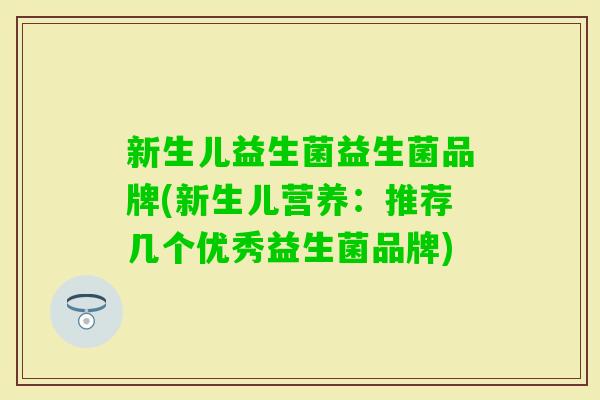 新生儿益生菌益生菌品牌(新生儿营养:推荐几个优秀益生菌品牌) 新生儿益生菌益生菌品牌(新生儿营养:推荐几个优秀益生菌品牌)