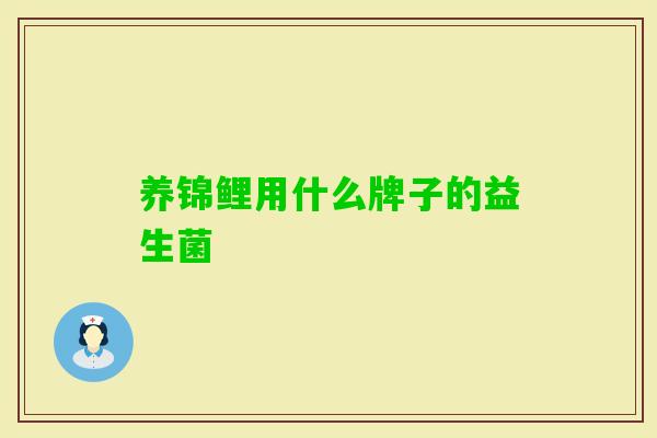 养锦鲤用什么牌子的益生菌 养锦鲤用什么牌子的益生菌