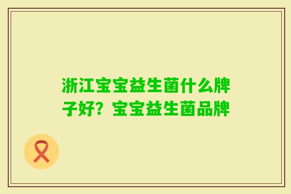 浙江宝宝益生菌什么牌子好？宝宝益生菌品牌