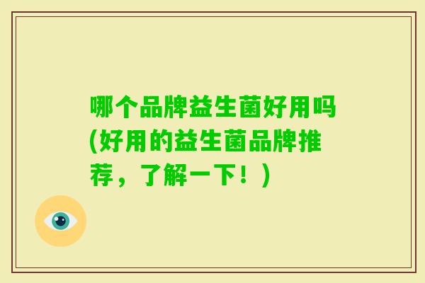 哪个品牌益生菌好用吗(好用的益生菌品牌推荐,了解一下!) 哪个品牌益生菌好用吗(好用的益生菌品牌推荐,了解一下!)