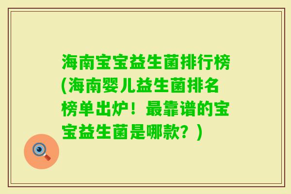 海南宝宝益生菌排行榜(海南婴儿益生菌排名榜单出炉!靠谱的宝宝益生菌是哪款?) 海南宝宝益生菌排行榜(海南婴儿益生菌排名榜单出炉!靠谱的宝宝益生菌是哪款?)
