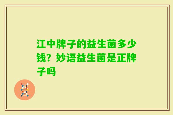 江中牌子的益生菌多少钱？妙语益生菌是正牌子吗