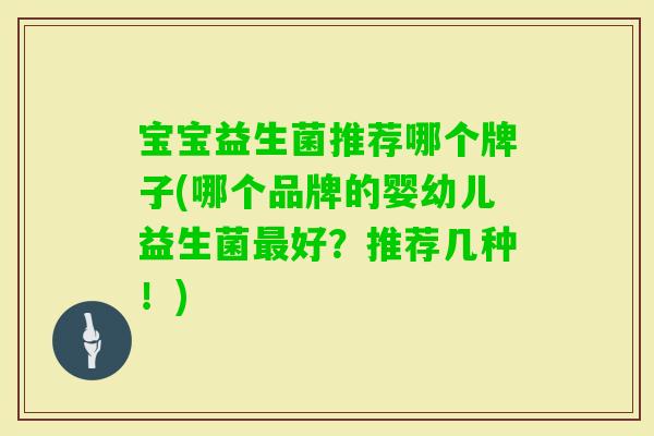宝宝益生菌推荐哪个牌子(哪个品牌的婴幼儿益生菌好?推荐几种!) 宝宝益生菌推荐哪个牌子(哪个品牌的婴幼儿益生菌好?推荐几种!)