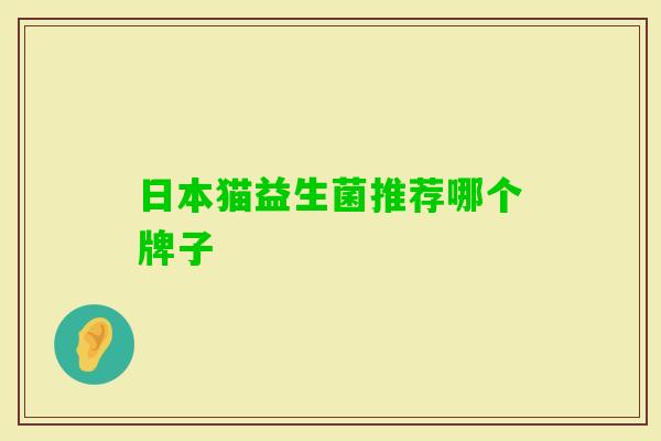 日本猫益生菌推荐哪个牌子 日本猫益生菌推荐哪个牌子