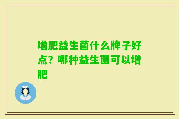 增肥益生菌什么牌子好点？哪种益生菌可以增肥