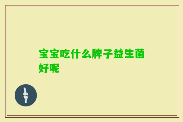 宝宝吃什么牌子益生菌好呢