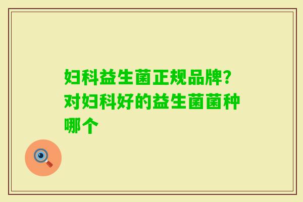 益生菌正规品牌？对好的益生菌菌种哪个