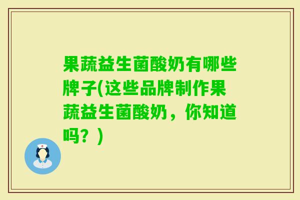 果蔬益生菌酸奶有哪些牌子(这些品牌制作果蔬益生菌酸奶，你知道吗？)