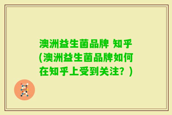 澳洲益生菌品牌 知乎(澳洲益生菌品牌如何在知乎上受到关注?) 澳洲益生菌品牌 知乎(澳洲益生菌品牌如何在知乎上受到关注?)