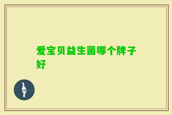 爱宝贝益生菌哪个牌子好 爱宝贝益生菌哪个牌子好