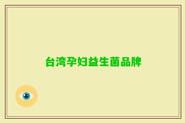 台湾孕妇益生菌品牌 台湾孕妇益生菌品牌