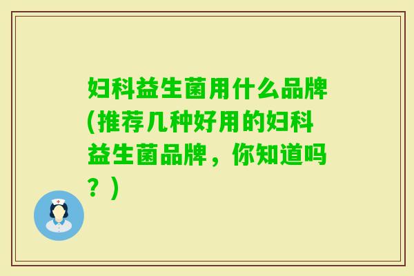 益生菌用什么品牌(推荐几种好用的益生菌品牌,你知道吗?) 益生菌用什么品牌(推荐几种好用的益生菌品牌,你知道吗?)