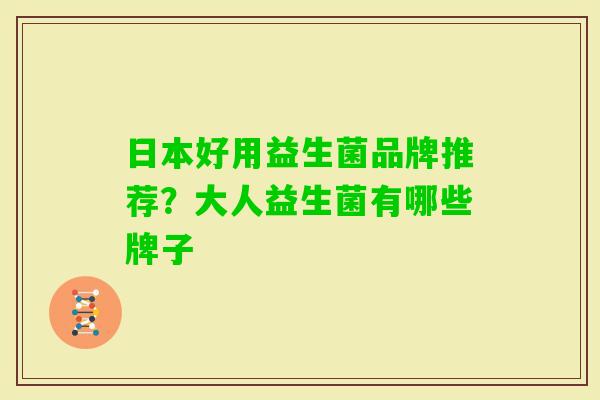 日本好用益生菌品牌推荐?大人益生菌有哪些牌子 日本好用益生菌品牌推荐?大人益生菌有哪些牌子