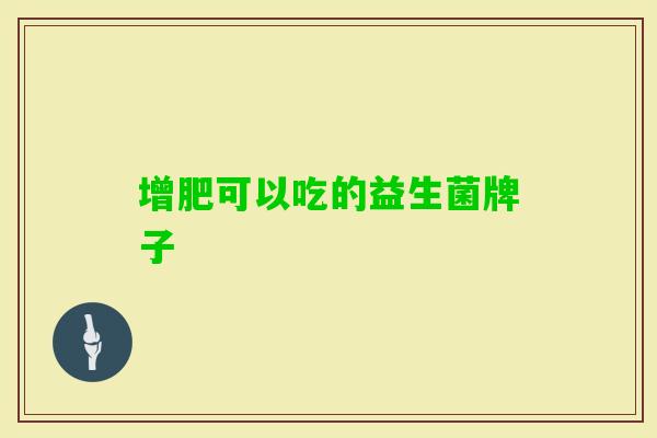 增肥可以吃的益生菌牌子 增肥可以吃的益生菌牌子