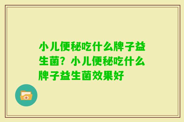 小儿吃什么牌子益生菌?小儿吃什么牌子益生菌效果好 小儿吃什么牌子益生菌?小儿吃什么牌子益生菌效果好